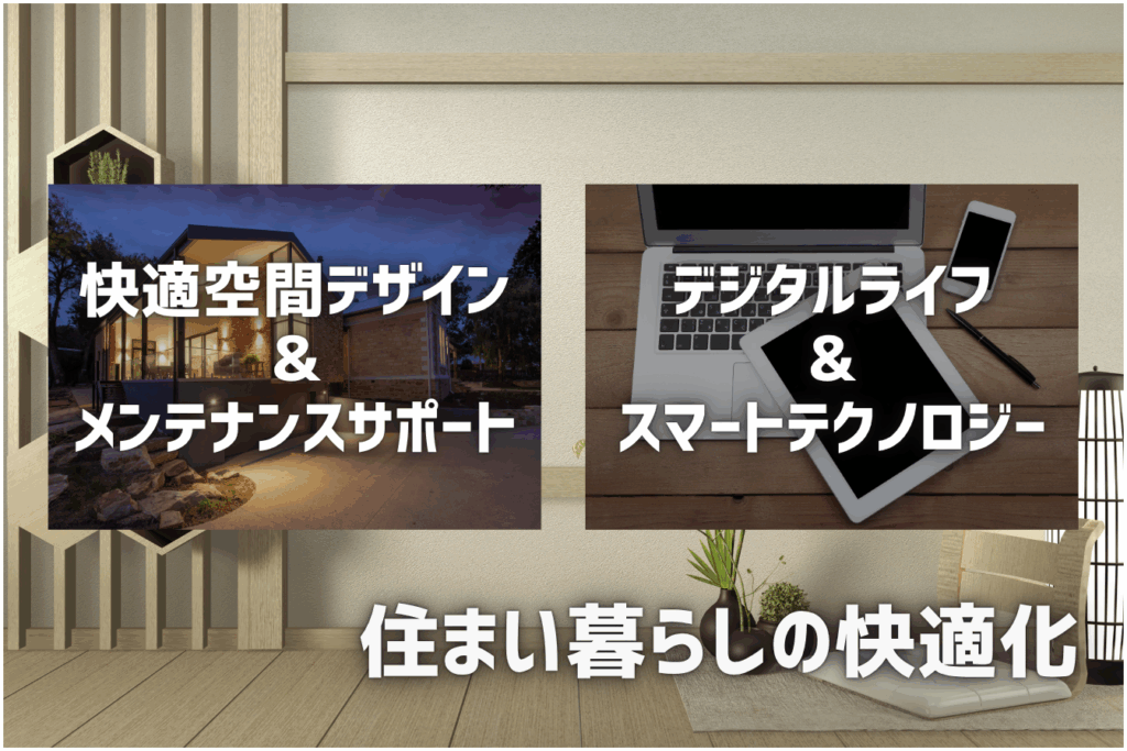 快適空間＆メンテナンスサポート デジタルライフ＆スマートテクノロジー 住まい暮らしの快適化